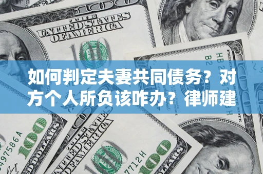 武汉如何判定夫妻共同债务？对方个人所负该咋办？律师建议