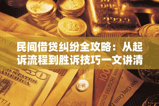 武汉民间借贷纠纷全攻略：从起诉流程到胜诉技巧一文讲清
