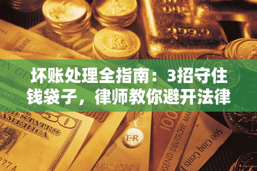 武汉坏账处理全指南：3招守住钱袋子，律师教你避开法律雷区