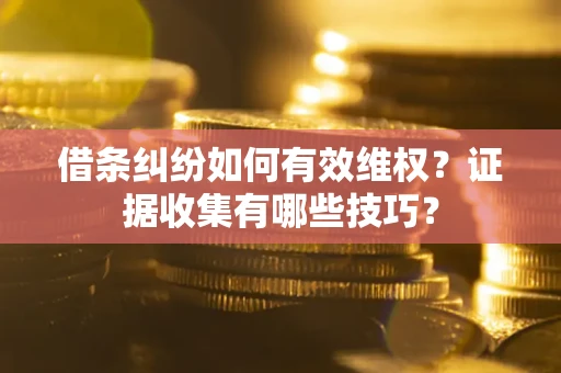 武汉借条纠纷如何有效维权？证据收集有哪些技巧？