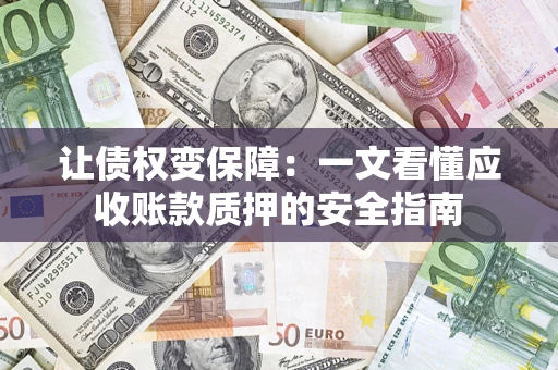 武汉让债权变保障：一文看懂应收账款质押的安全指南