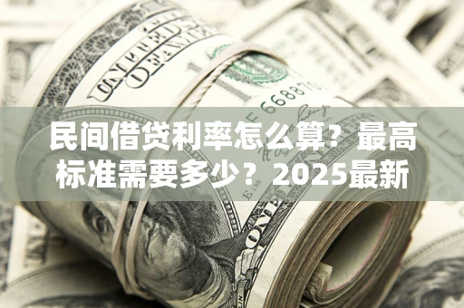 武汉民间借贷利率怎么算？最高标准需要多少？2025最新避坑指南