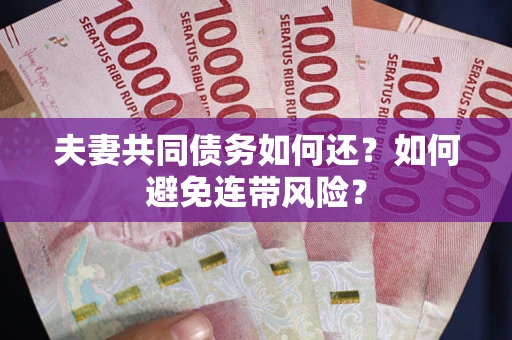 武汉夫妻共同债务如何还？如何避免连带风险？