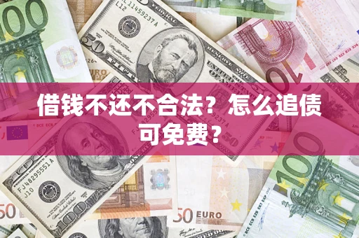 武汉借钱不还不合法？怎么追债可免费？