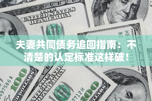 武汉夫妻共同债务追回指南：不清楚的认定标准这样破！