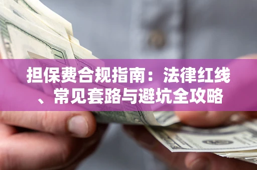 武汉担保费合规指南：法律红线、常见套路与避坑全攻略