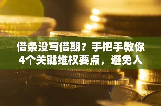 武汉借条没写借期？手把手教你4个关键维权要点，避免人财两空