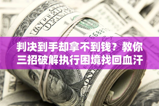 武汉判决到手却拿不到钱？教你三招破解执行困境找回血汗钱