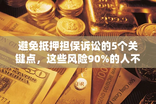 武汉避免抵押担保诉讼的5个关键点，这些风险90%的人不知道！
