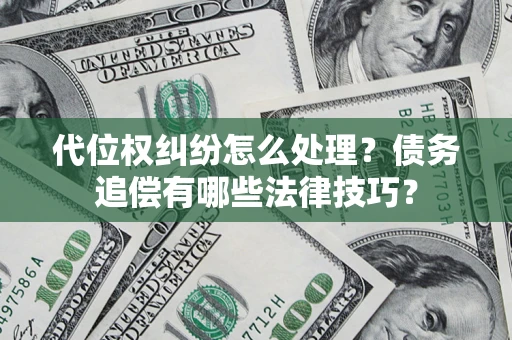 武汉代位权纠纷怎么处理？债务追偿有哪些法律技巧？
