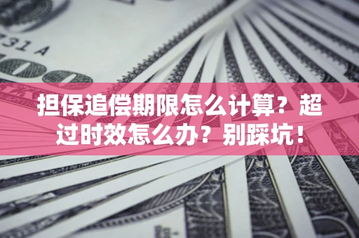 武汉担保追偿期限怎么计算？超过时效怎么办？别踩坑！
