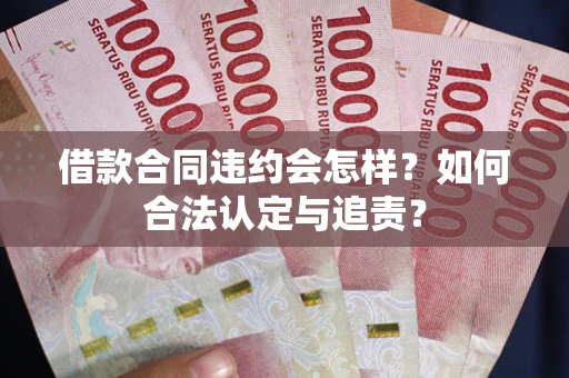 武汉借款合同违约会怎样？如何合法认定与追责？