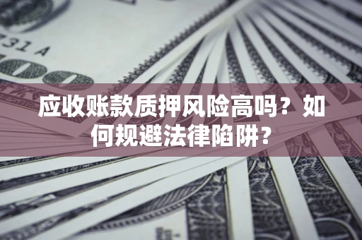 武汉应收账款质押风险高吗？如何规避法律陷阱？