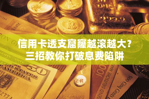 武汉信用卡透支窟窿越滚越大？三招教你打破息费陷阱