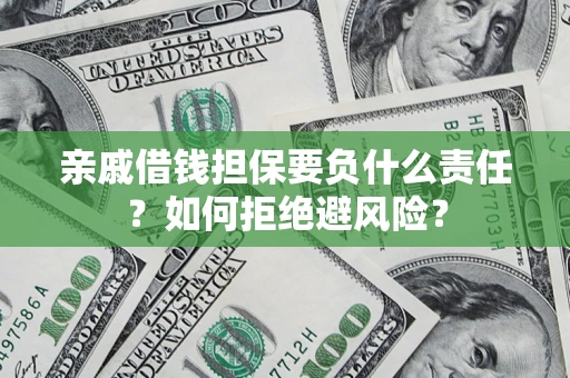 武汉亲戚借钱担保要负什么责任？如何拒绝避风险？