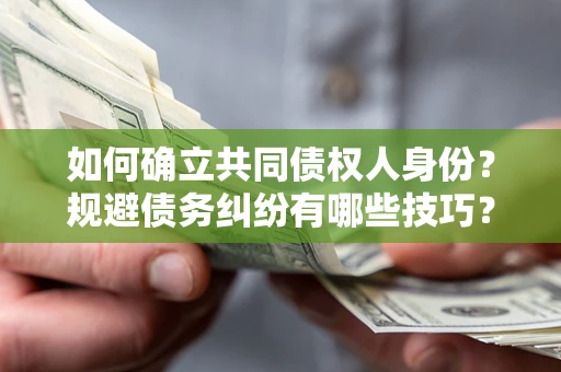 武汉如何确立共同债权人身份？规避债务纠纷有哪些技巧？