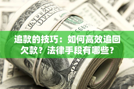 武汉追款的技巧：如何高效追回欠款？法律手段有哪些？