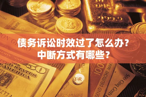 武汉债务诉讼时效过了怎么办？中断方式有哪些？