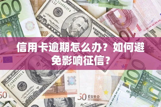 武汉信用卡逾期怎么办？如何避免影响征信？