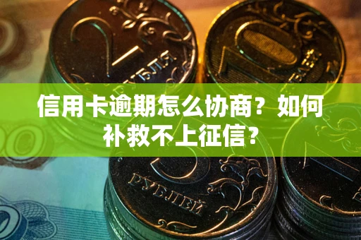 武汉信用卡逾期怎么协商？如何补救不上征信？