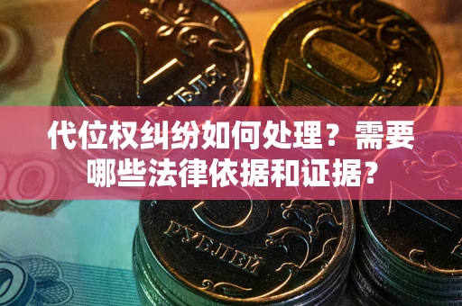 武汉代位权纠纷如何处理？需要哪些法律依据和证据？