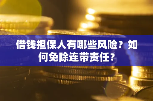 武汉借钱担保人有哪些风险？如何免除连带责任？
