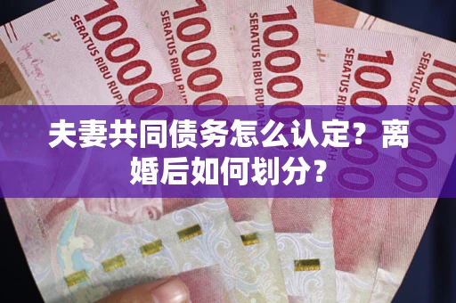 武汉夫妻共同债务怎么认定？离婚后如何划分？