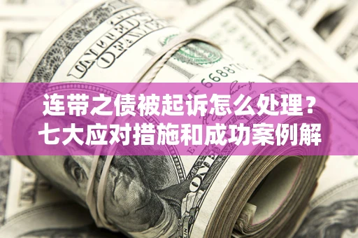 武汉连带之债被起诉怎么处理？七大应对措施和成功案例解析