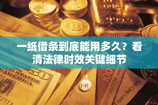 武汉一纸借条到底能用多久？看清法律时效关键细节