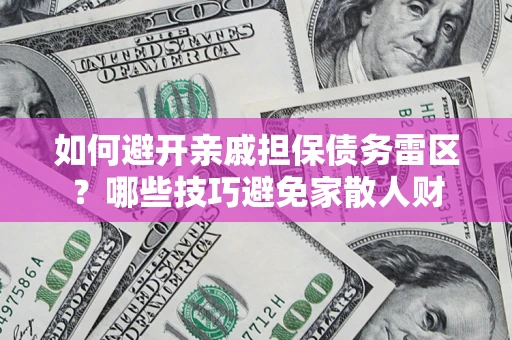 武汉如何避开亲戚担保债务雷区？哪些技巧避免家散人财