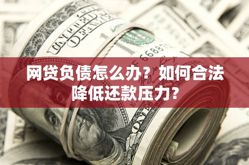 武汉网贷负债怎么办？如何合法降低还款压力？
