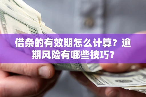 武汉借条的有效期怎么计算？逾期风险有哪些技巧？