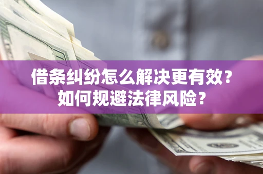 武汉借条纠纷怎么解决更有效？如何规避法律风险？