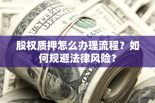 武汉股权质押怎么办理流程？如何规避法律风险？