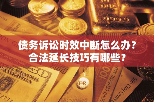 武汉债务诉讼时效中断怎么办？合法延长技巧有哪些？