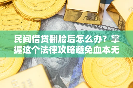 武汉民间借贷翻脸后怎么办？掌握这个法律攻略避免血本无归