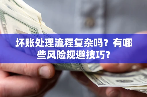 武汉坏账处理流程复杂吗？有哪些风险规避技巧？