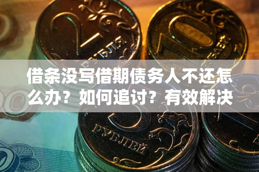 武汉借条没写借期债务人不还怎么办？如何追讨？有效解决方案！