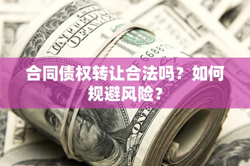 武汉合同债权转让合法吗?如何规避风险? 武汉合同债权转让合法吗?如何规避风险?