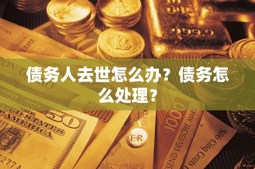 武汉债务人去世怎么办？债务怎么处理？