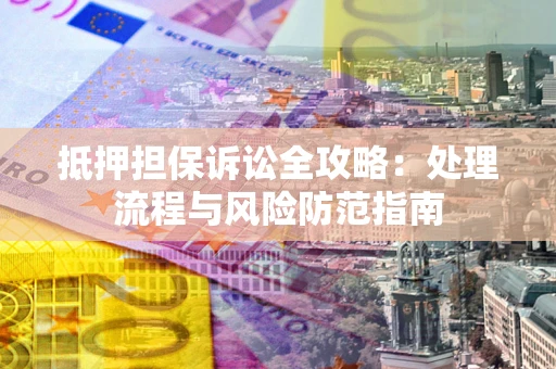 武汉抵押担保诉讼全攻略：处理流程与风险防范指南
