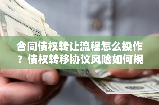 武汉合同债权转让流程怎么操作？债权转移协议风险如何规避？