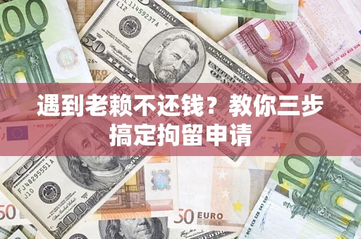 武汉遇到老赖不还钱？教你三步搞定拘留申请