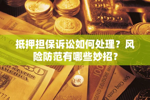武汉抵押担保诉讼如何处理？风险防范有哪些妙招？