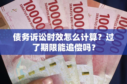 武汉债务诉讼时效怎么计算？过了期限能追偿吗？