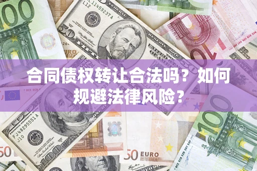 武汉合同债权转让合法吗？如何规避法律风险？