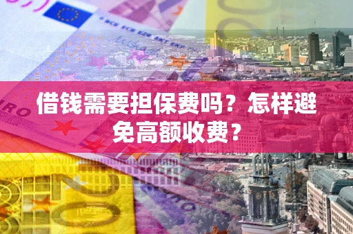 武汉借钱需要担保费吗？怎样避免高额收费？