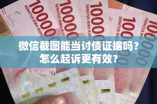 武汉微信截图能当讨债证据吗？怎么起诉更有效？