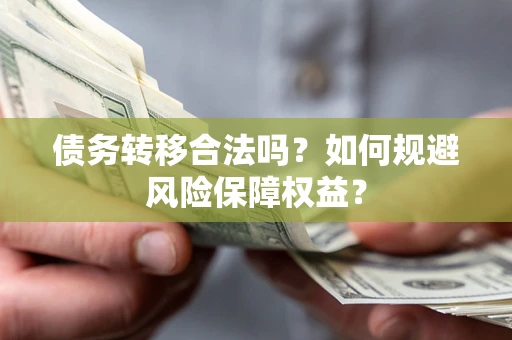 武汉债务转移合法吗？如何规避风险保障权益？