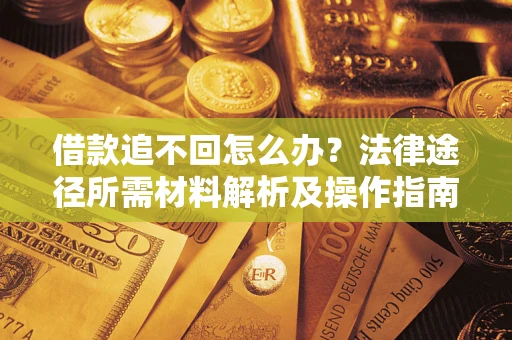 武汉借款追不回怎么办?法律途径所需材料解析及操作指南 武汉借款追不回怎么办?法律途径所需材料解析及操作指南